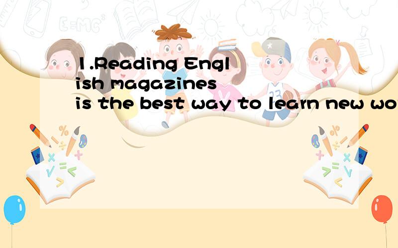 1.Reading English magazines is the best way to learn new wor