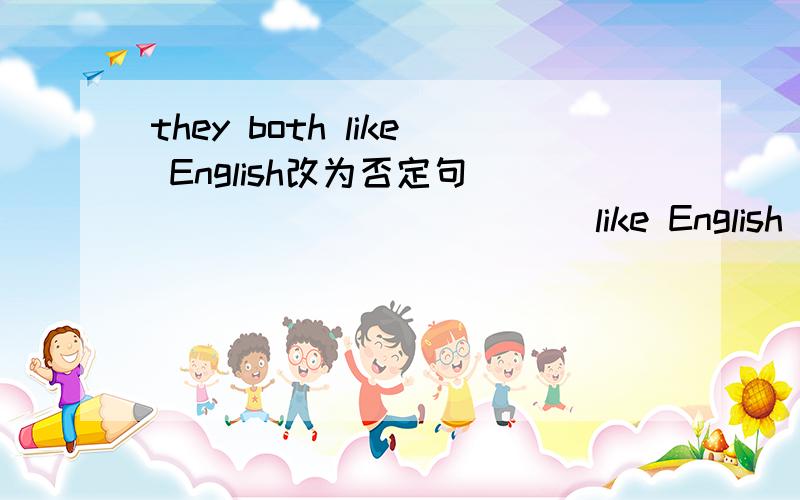 they both like English改为否定句 ___ ____ ____like English