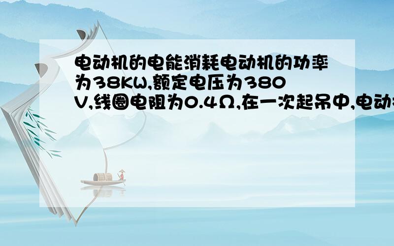 电动机的电能消耗电动机的功率为38KW,额定电压为380V,线圈电阻为0.4Ω,在一次起吊中,电动机正常工作20S,把重