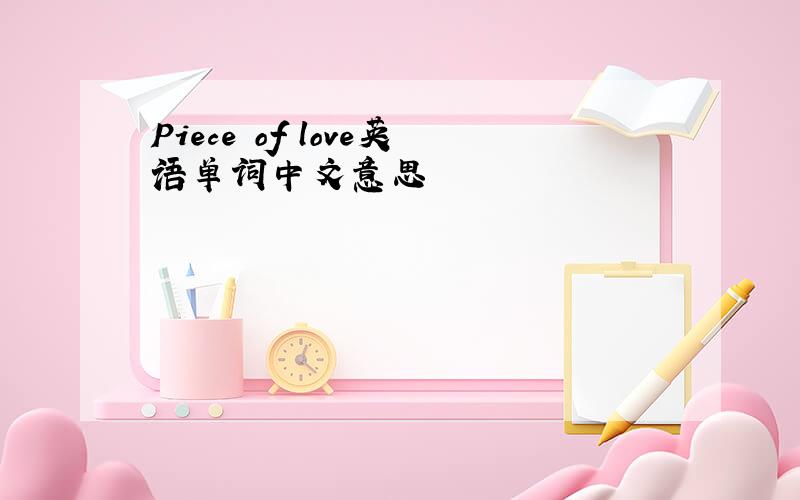 Piece of love英语单词中文意思