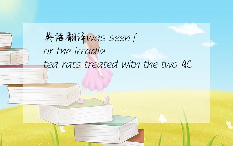 英语翻译was seen for the irradiated rats treated with the two AC