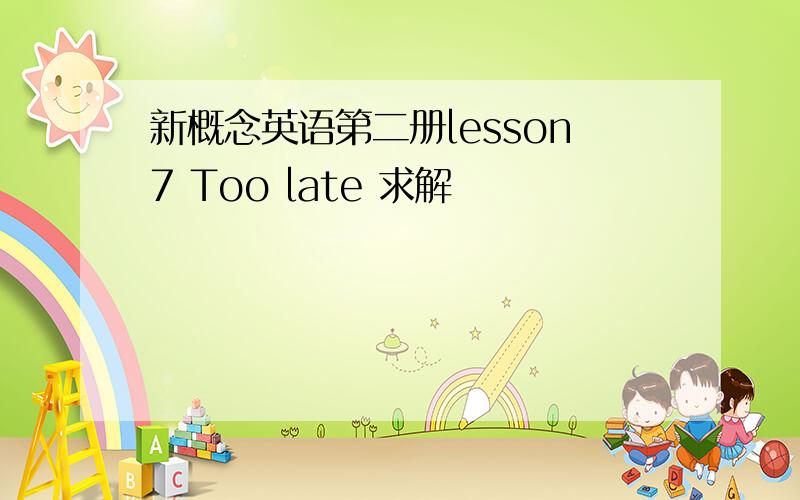 新概念英语第二册lesson7 Too late 求解