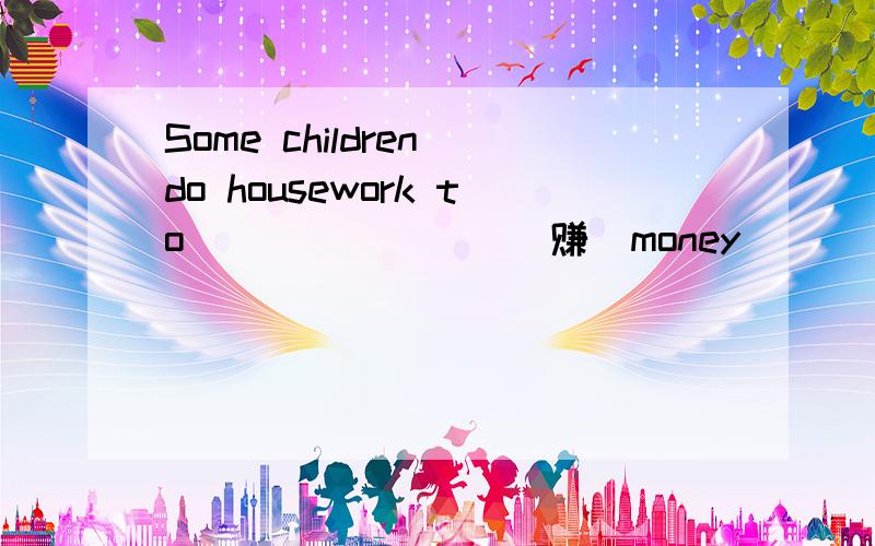 Some children do housework to _______ (赚)money