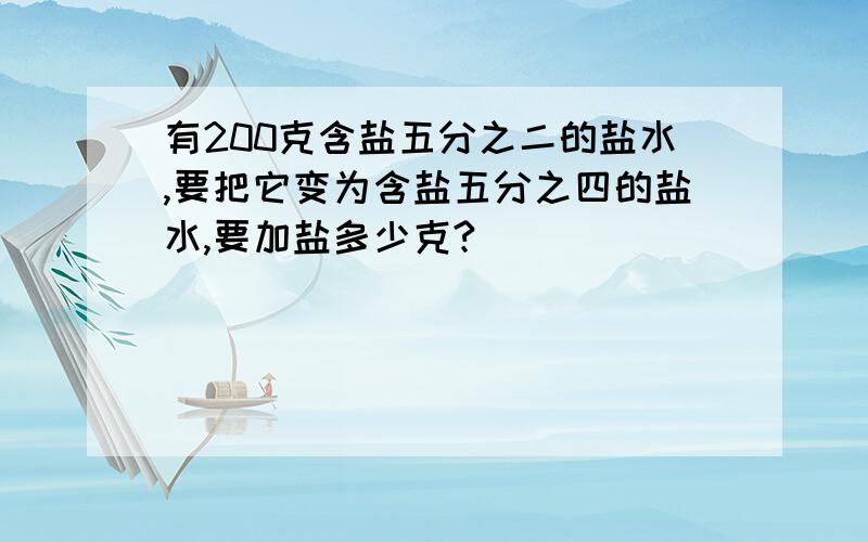 有200克含盐五分之二的盐水,要把它变为含盐五分之四的盐水,要加盐多少克?