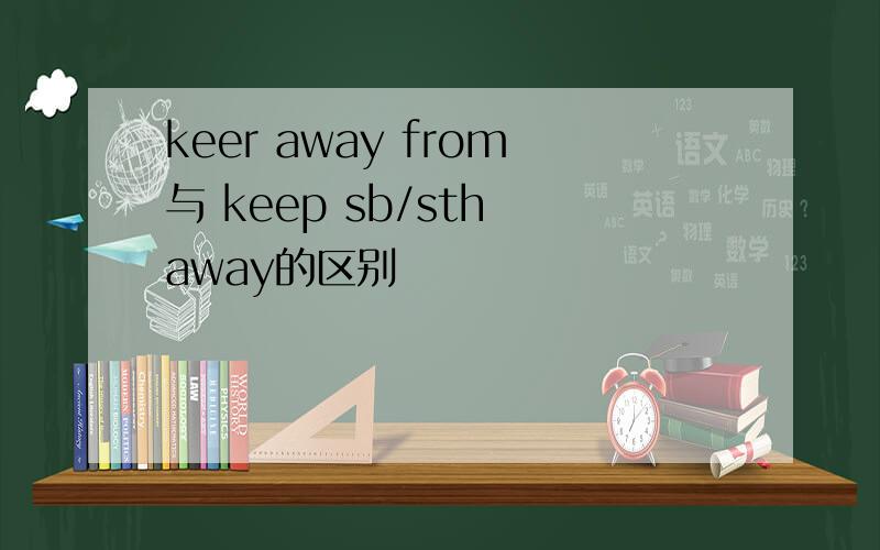 keer away from与 keep sb/sth away的区别