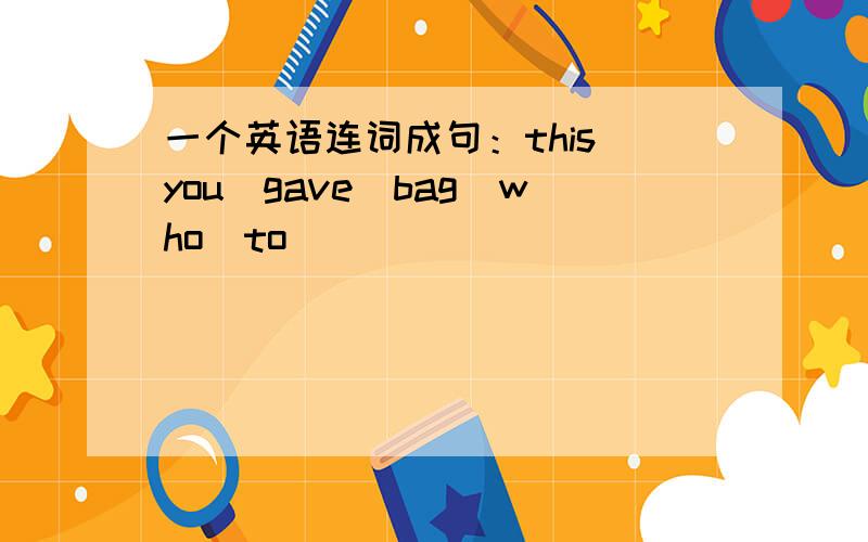 一个英语连词成句：this\you\gave\bag\who\to