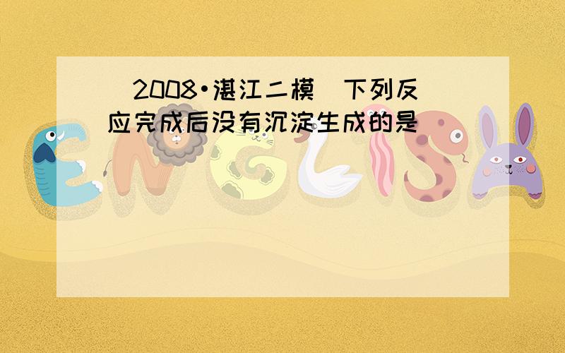 （2008•湛江二模）下列反应完成后没有沉淀生成的是（　　）