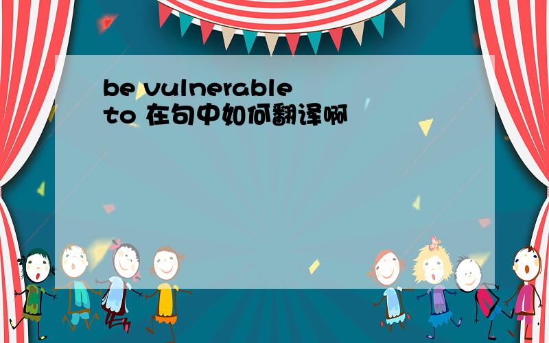 be vulnerable to 在句中如何翻译啊