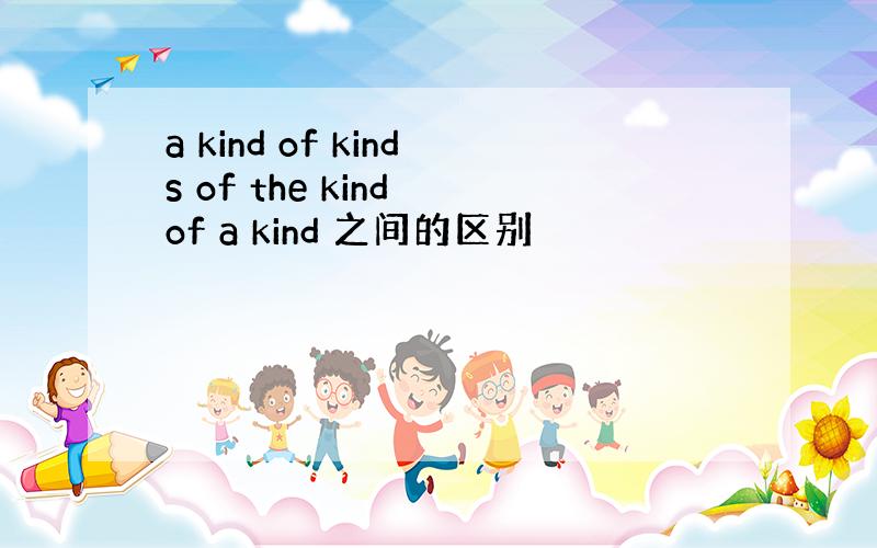 a kind of kinds of the kind of a kind 之间的区别