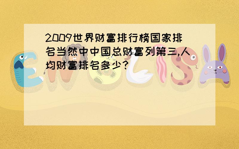 2009世界财富排行榜国家排名当然中中国总财富列第三,人均财富排名多少?