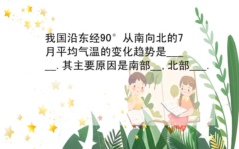 我国沿东经90°从南向北的7月平均气温的变化趋势是_____.其主要原因是南部__,北部___.