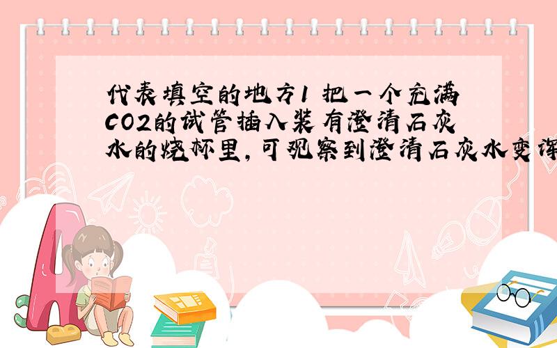 代表填空的地方1 把一个充满CO2的试管插入装有澄清石灰水的烧杯里,可观察到澄清石灰水变浑浊还有?CO2固体称为干冰 因