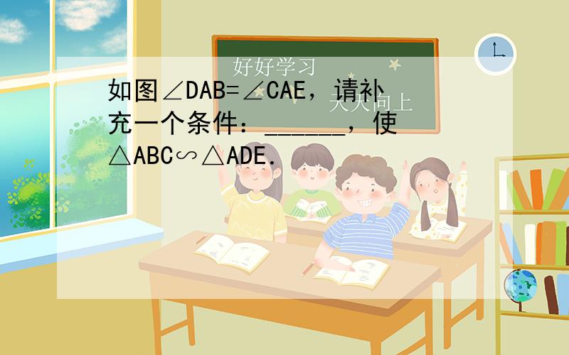 如图∠DAB=∠CAE，请补充一个条件：______，使△ABC∽△ADE．