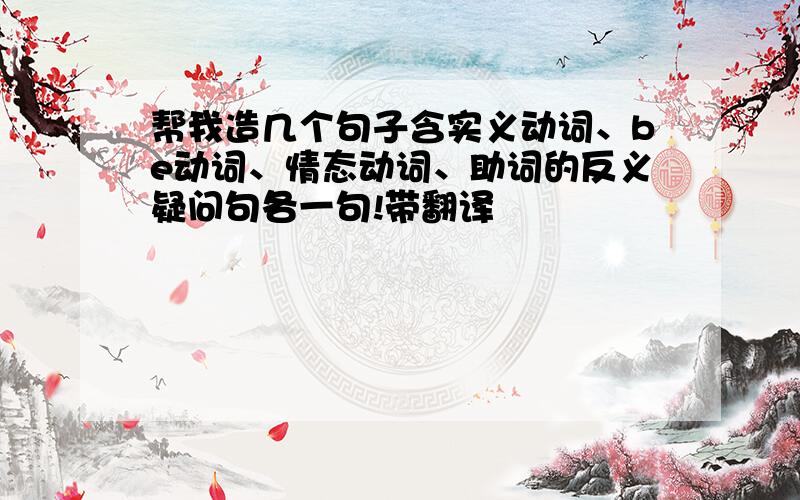 帮我造几个句子含实义动词、be动词、情态动词、助词的反义疑问句各一句!带翻译