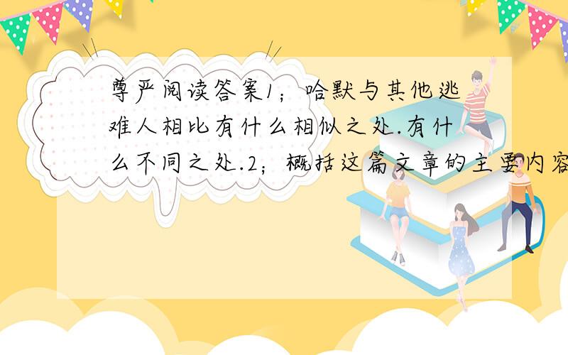 尊严阅读答案1；哈默与其他逃难人相比有什么相似之处.有什么不同之处.2；概括这篇文章的主要内容