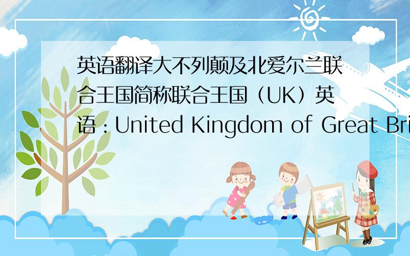 英语翻译大不列颠及北爱尔兰联合王国简称联合王国（UK）英语：United Kingdom of Great Britai