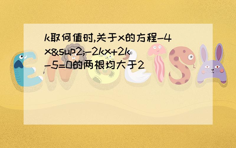 k取何值时,关于x的方程-4x²-2kx+2k-5=0的两根均大于2