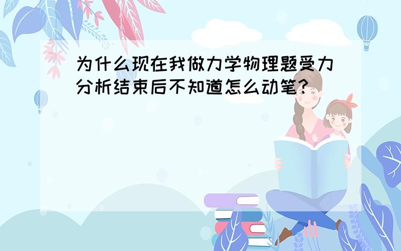 为什么现在我做力学物理题受力分析结束后不知道怎么动笔?