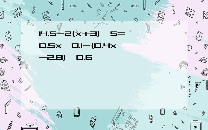 14.5-2(x+3)÷5=0.5x÷0.1-(0.4x-2.8)÷0.6