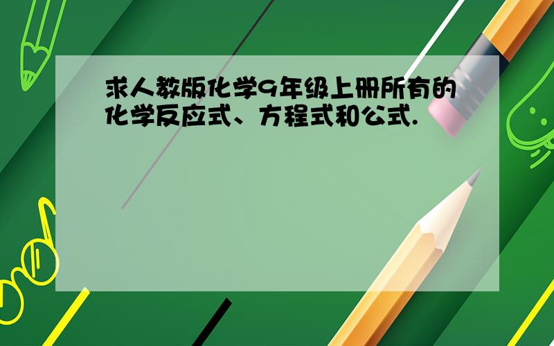 求人教版化学9年级上册所有的化学反应式、方程式和公式.