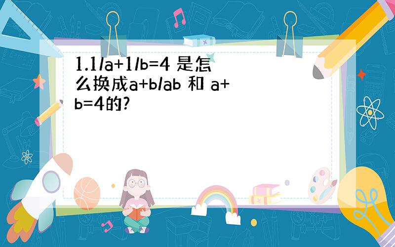 1.1/a+1/b=4 是怎么换成a+b/ab 和 a+b=4的?