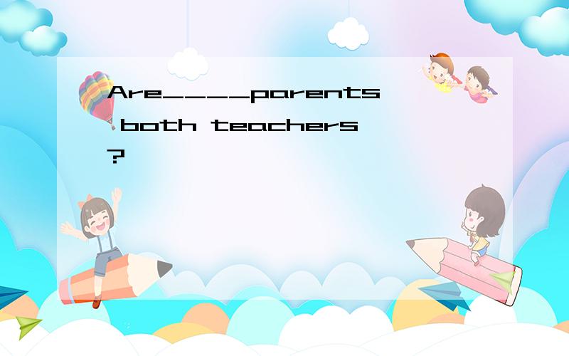 Are____parents both teachers?