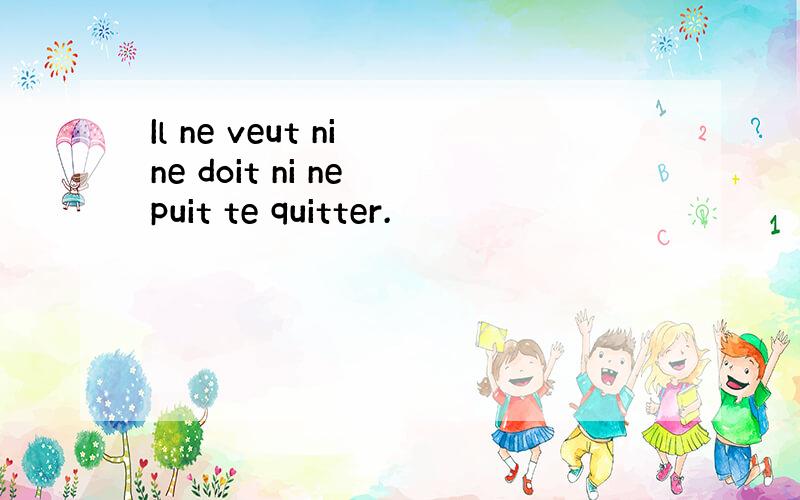 Il ne veut ni ne doit ni ne puit te quitter.