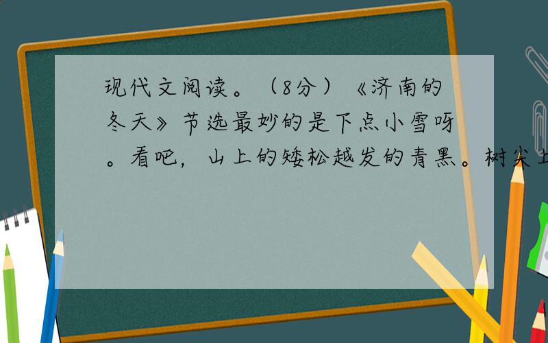 现代文阅读。（8分）《济南的冬天》节选最妙的是下点小雪呀。看吧，山上的矮松越发的青黑。树尖上顶着一 a  儿白