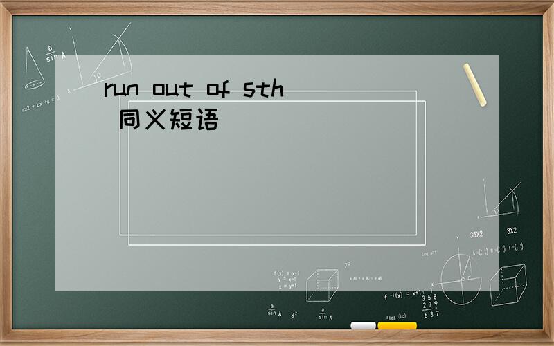 run out of sth 同义短语