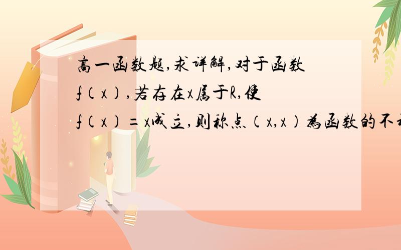 高一函数题,求详解,对于函数f（x）,若存在x属于R,使f（x）=x成立,则称点（x,x）为函数的不动点.