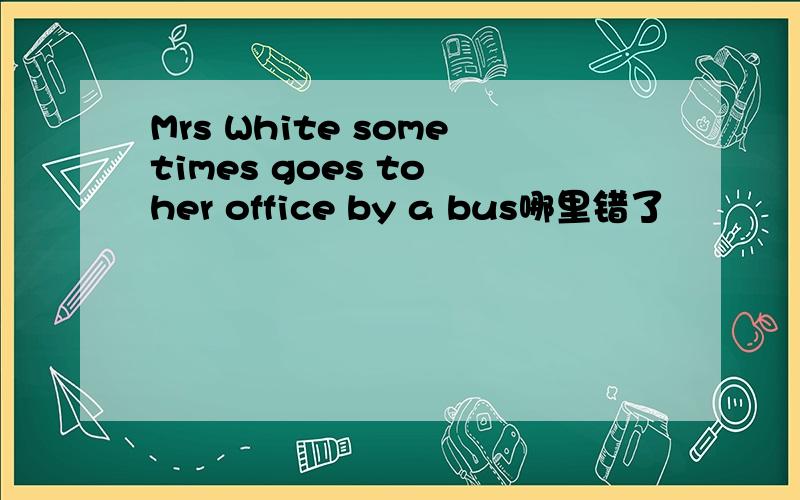 Mrs White sometimes goes to her office by a bus哪里错了