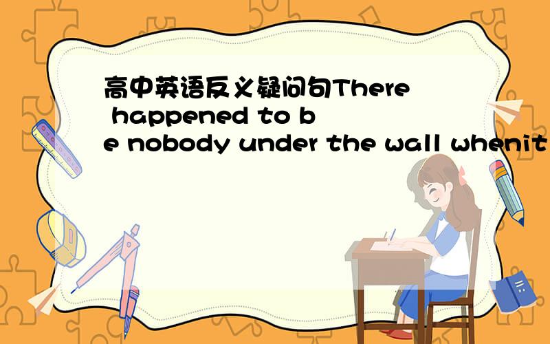 高中英语反义疑问句There happened to be nobody under the wall whenit f