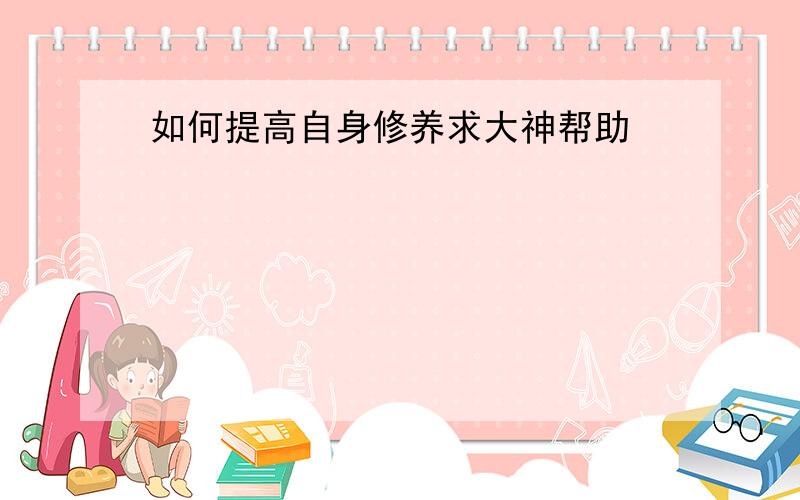 如何提高自身修养求大神帮助