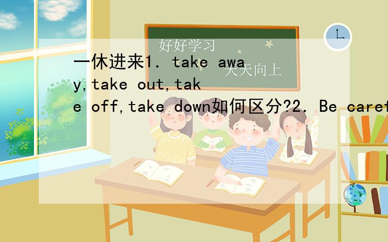 一休进来1．take away,take out,take off,take down如何区分?2．Be careful