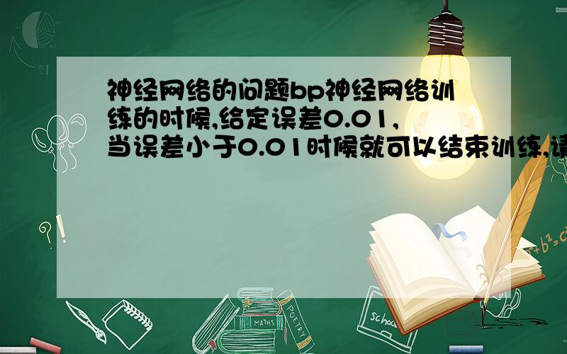 神经网络的问题bp神经网络训练的时候,给定误差0.01,当误差小于0.01时候就可以结束训练,请问那个误差是怎么计算的?