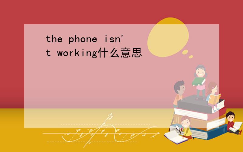 the phone isn't working什么意思