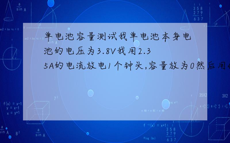 单电池容量测试我单电池本身电池的电压为3.8V我用2.35A的电流放电1个钟头,容量放为0然后用4.3V电压,2.35A