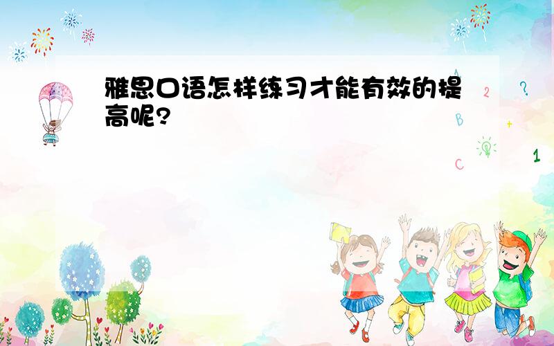 雅思口语怎样练习才能有效的提高呢?