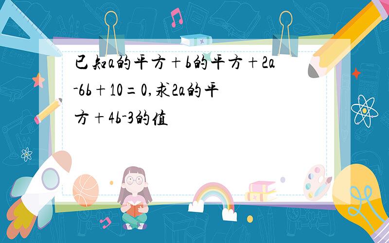 已知a的平方+b的平方+2a-6b+10=0,求2a的平方+4b-3的值