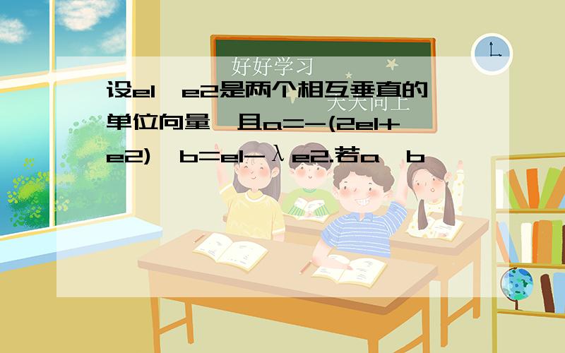 设e1,e2是两个相互垂直的单位向量,且a=-(2e1+e2),b=e1-λe2.若a‖b