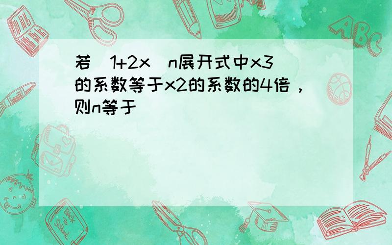 若（1+2x）n展开式中x3的系数等于x2的系数的4倍，则n等于（　　）