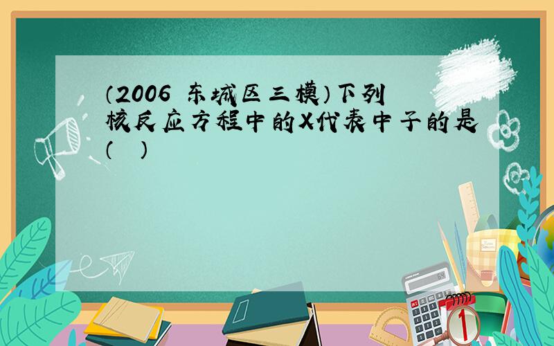 （2006•东城区三模）下列核反应方程中的X代表中子的是（　　）