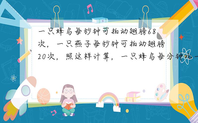 一只蜂鸟每秒钟可拍动翅膀68次，一只燕子每秒钟可拍动翅膀20次，照这样计算，一只蜂鸟每分钟比一只燕子多拍动翅膀多少次？