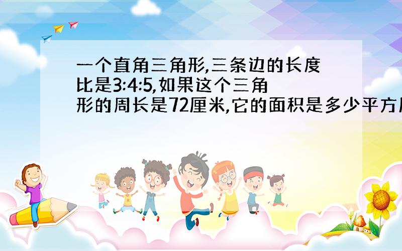 一个直角三角形,三条边的长度比是3:4:5,如果这个三角形的周长是72厘米,它的面积是多少平方厘米?