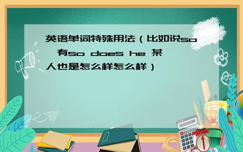 英语单词特殊用法（比如说so,有so does he 某人也是怎么样怎么样）