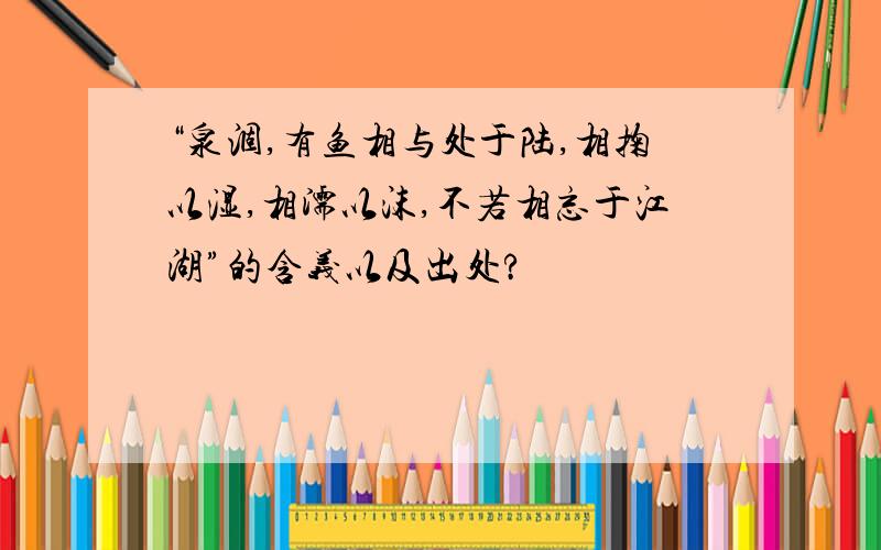 “泉涸,有鱼相与处于陆,相掬以湿,相濡以沫,不若相忘于江湖”的含义以及出处?