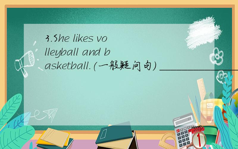 3.She likes volleyball and basketball.(一般疑问句) ______________