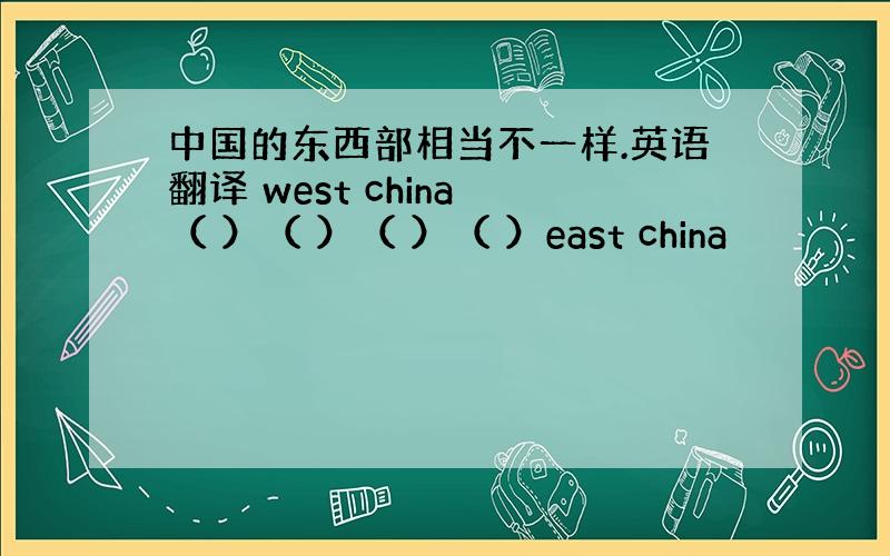 中国的东西部相当不一样.英语翻译 west china （ ）（ ）（ ）（ ）east china