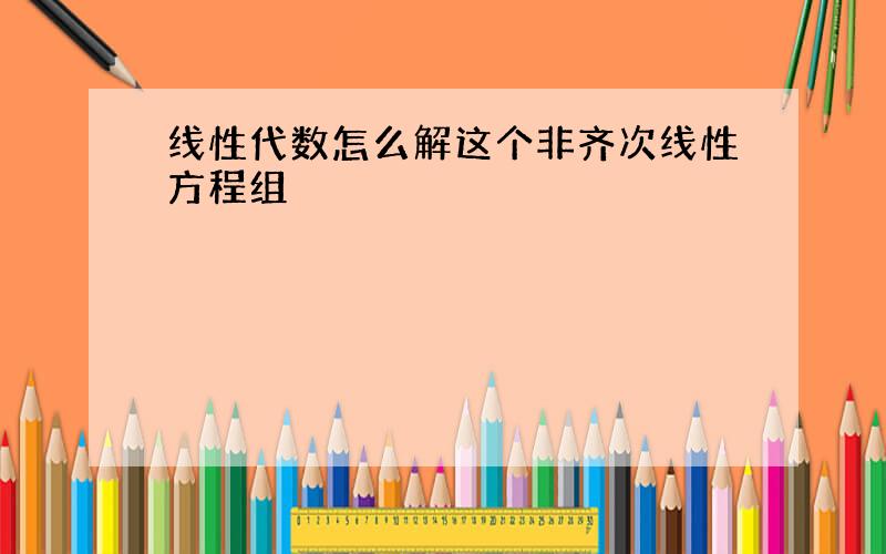 线性代数怎么解这个非齐次线性方程组