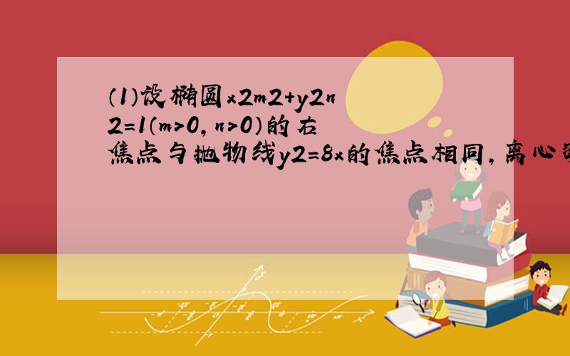 （1）设椭圆x2m2+y2n2=1（m＞0，n＞0）的右焦点与抛物线y2=8x的焦点相同，离心率为12，求椭圆的标准方程